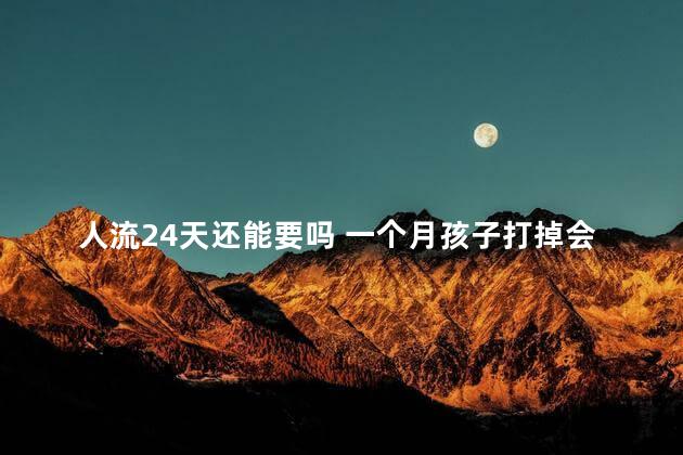 人流24天还能要吗 一个月孩子打掉会不会对身体有影响